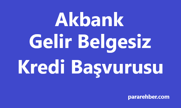 Akbank Gelir Belgesiz Kredi Başvurusu