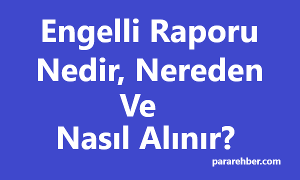 Engelli Raporu Nedir, Nereden ve Nasıl Alınır?
