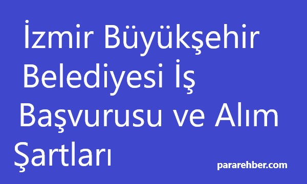 İzmir Büyükşehir Belediyesi İş Başvurusu ve Alım Şartları