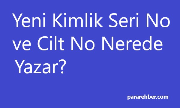 Yeni Kimlik Seri No ve Cilt No Nerde Yazar?